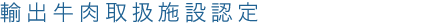 輸出牛肉取扱施設認定